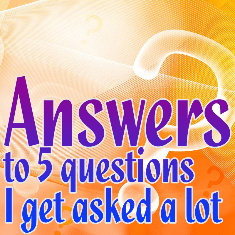 Answers to 5 questions I get asked a lot